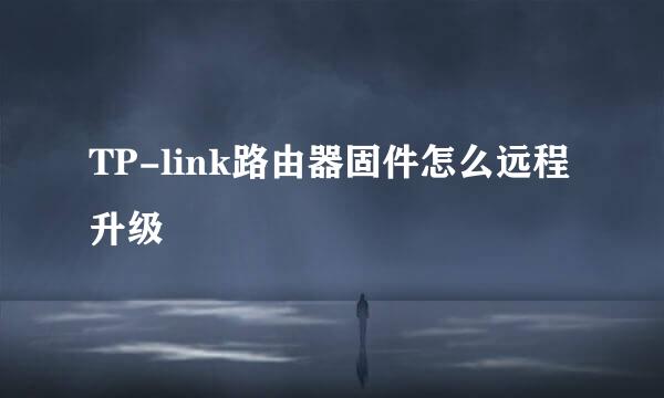 TP-link路由器固件怎么远程升级
