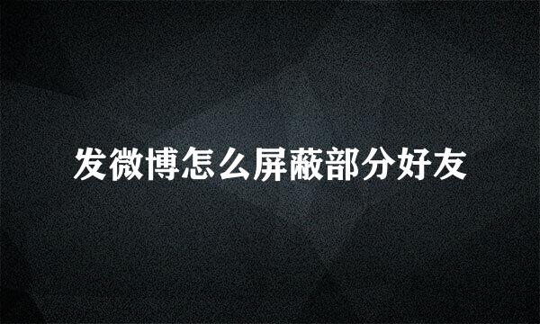 发微博怎么屏蔽部分好友
