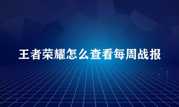 王者荣耀怎么查看每周战报