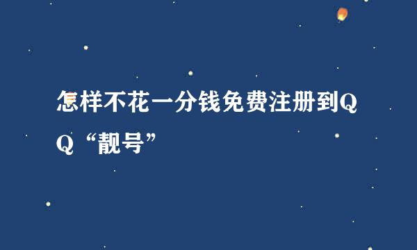 怎样不花一分钱免费注册到QQ“靓号”