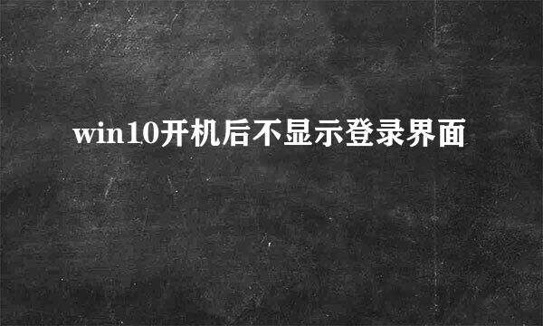 win10开机后不显示登录界面
