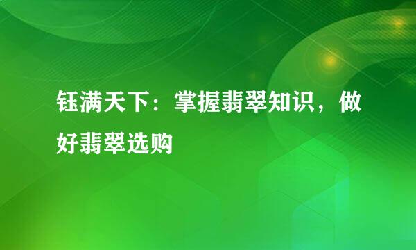 钰满天下：掌握翡翠知识，做好翡翠选购