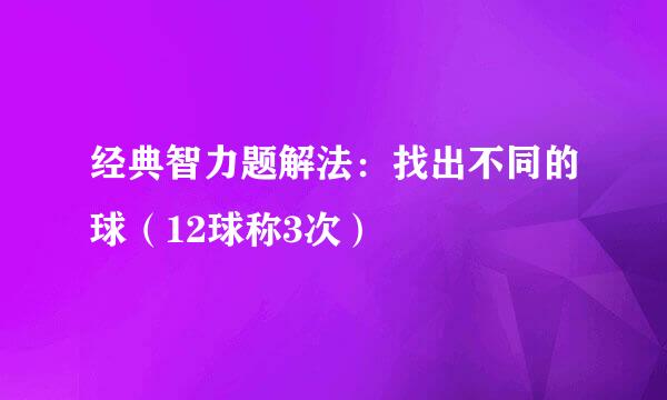 经典智力题解法：找出不同的球（12球称3次）