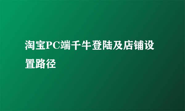 淘宝PC端千牛登陆及店铺设置路径