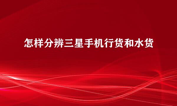 怎样分辨三星手机行货和水货