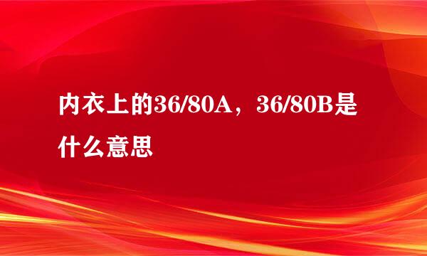 内衣上的36/80A，36/80B是什么意思