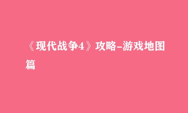 《现代战争4》攻略-游戏地图篇