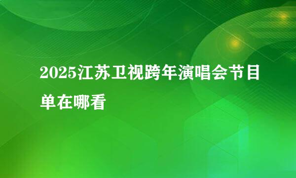 2025江苏卫视跨年演唱会节目单在哪看
