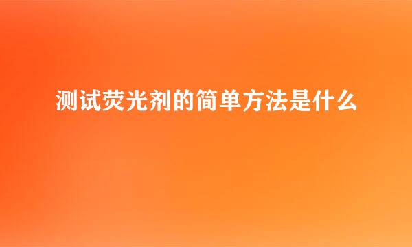 测试荧光剂的简单方法是什么