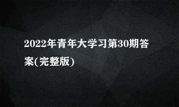 2022年青年大学习第30期答案(完整版)