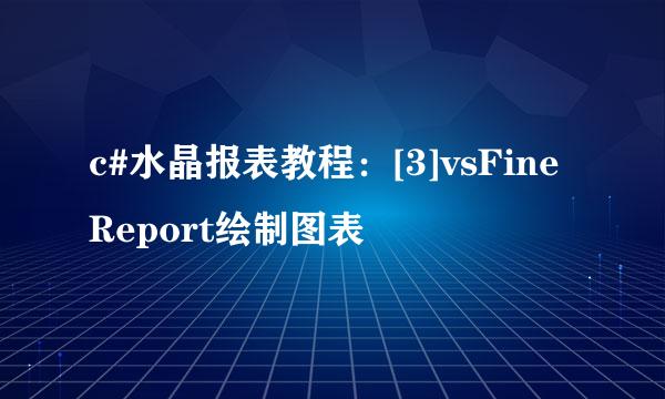 c#水晶报表教程：[3]vsFineReport绘制图表