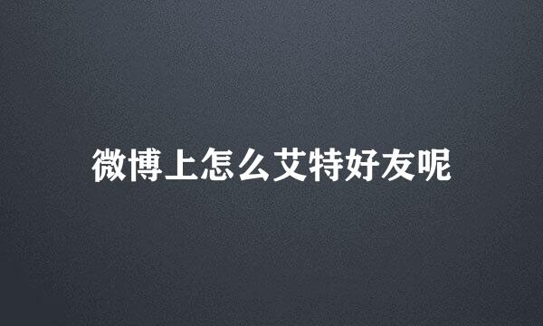 微博上怎么艾特好友呢