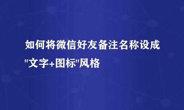 如何将微信好友备注名称设成