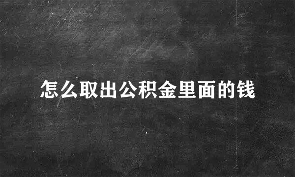 怎么取出公积金里面的钱