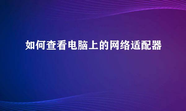 如何查看电脑上的网络适配器
