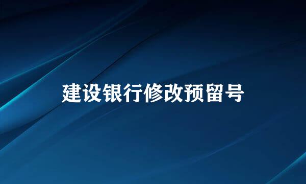 建设银行修改预留号