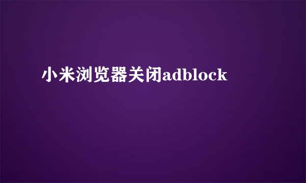 小米浏览器关闭adblock