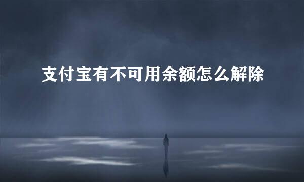 支付宝有不可用余额怎么解除