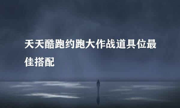 天天酷跑约跑大作战道具位最佳搭配