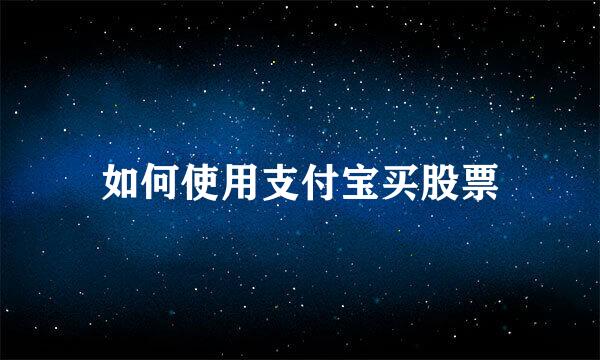 如何使用支付宝买股票