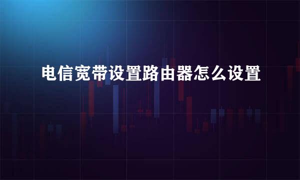 电信宽带设置路由器怎么设置