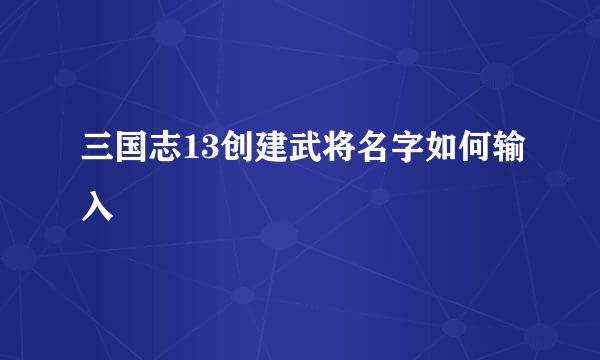 三国志13创建武将名字如何输入