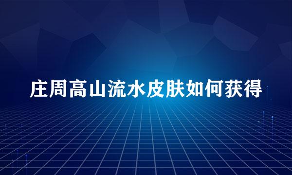 庄周高山流水皮肤如何获得