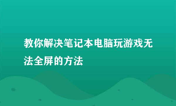 教你解决笔记本电脑玩游戏无法全屏的方法