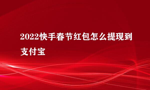 2022快手春节红包怎么提现到支付宝