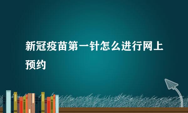 新冠疫苗第一针怎么进行网上预约