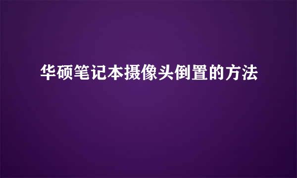 华硕笔记本摄像头倒置的方法