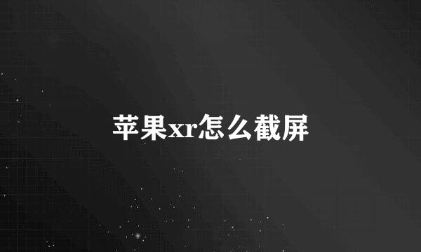 苹果xr怎么截屏