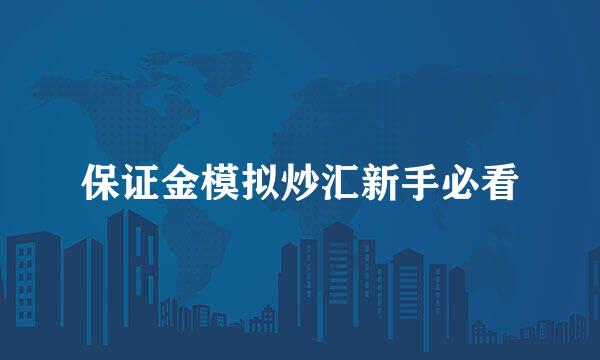 保证金模拟炒汇新手必看