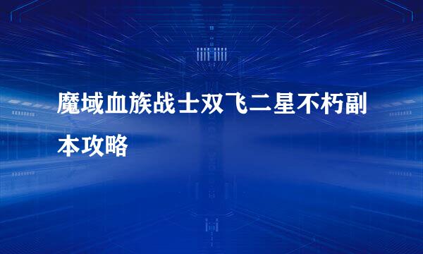 魔域血族战士双飞二星不朽副本攻略