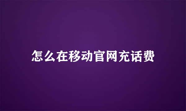 怎么在移动官网充话费