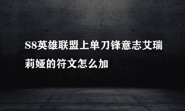S8英雄联盟上单刀锋意志艾瑞莉娅的符文怎么加