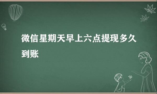 微信星期天早上六点提现多久到账