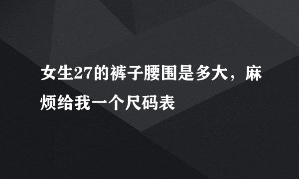 女生27的裤子腰围是多大，麻烦给我一个尺码表
