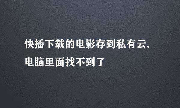 快播下载的电影存到私有云,电脑里面找不到了