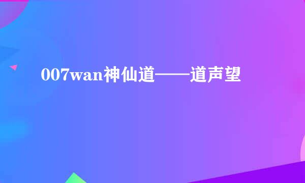 007wan神仙道——道声望