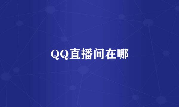 QQ直播间在哪