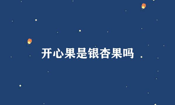 开心果是银杏果吗
