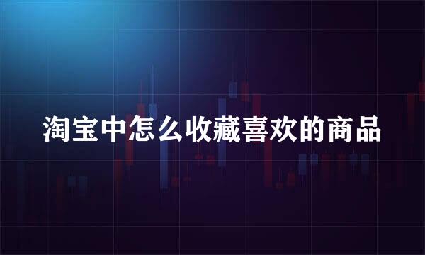淘宝中怎么收藏喜欢的商品