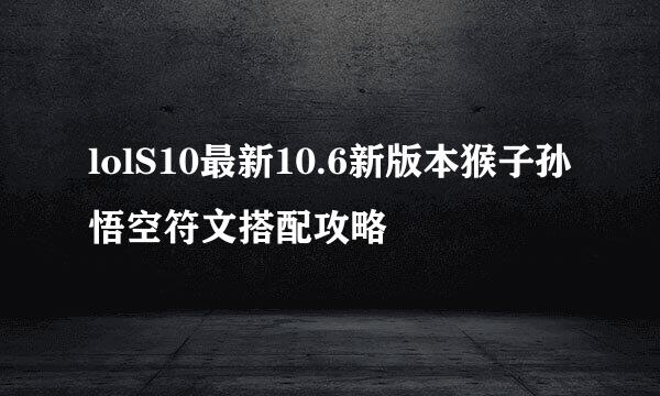 lolS10最新10.6新版本猴子孙悟空符文搭配攻略