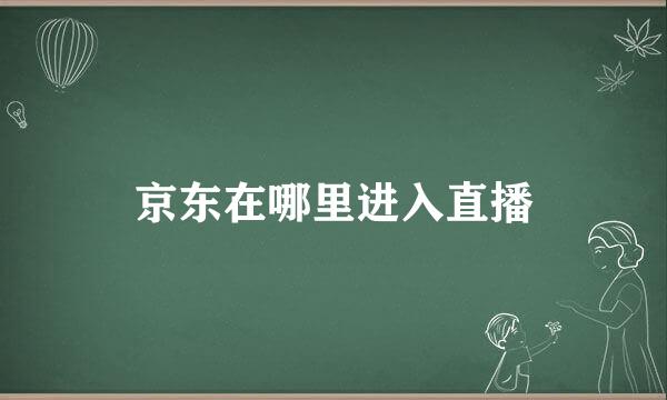 京东在哪里进入直播
