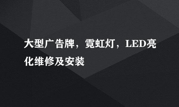 大型广告牌，霓虹灯，LED亮化维修及安装
