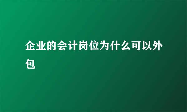 企业的会计岗位为什么可以外包