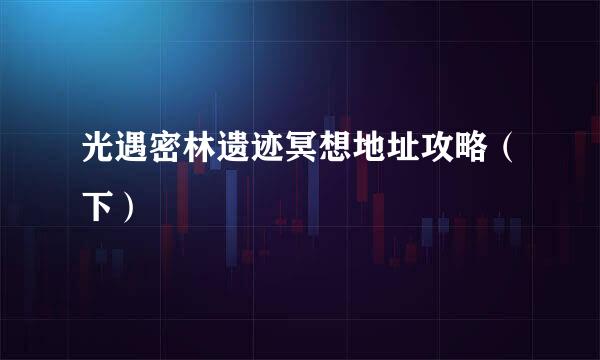 光遇密林遗迹冥想地址攻略（下）