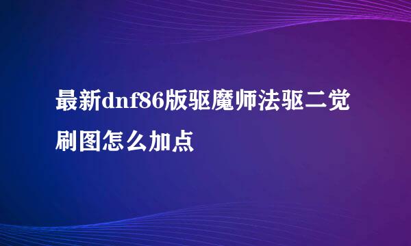 最新dnf86版驱魔师法驱二觉刷图怎么加点