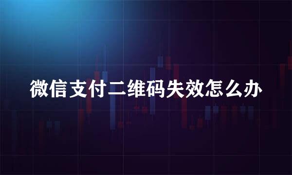 微信支付二维码失效怎么办